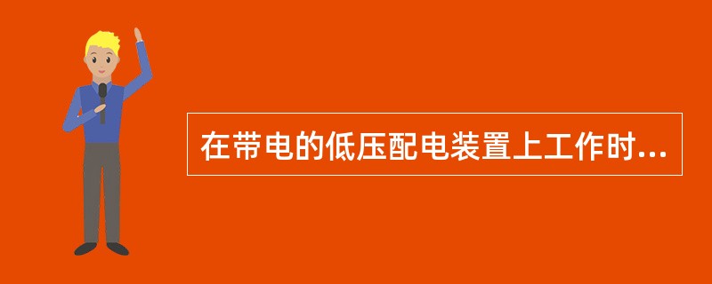 在带电的低压配电装置上工作时，应采取哪些措施？