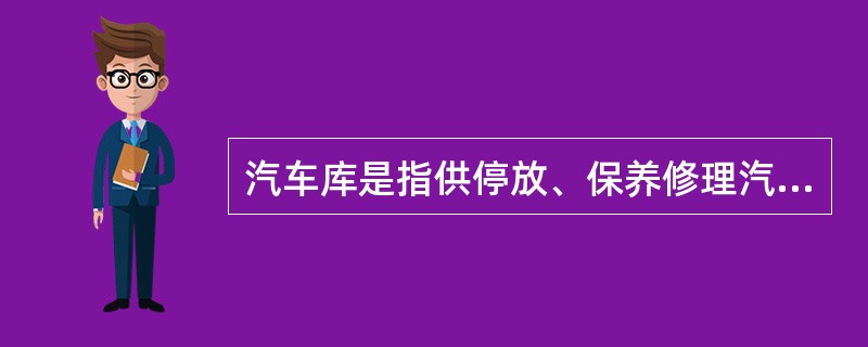 汽车库是指供停放、保养修理汽车时用的停车库、修车库和停车场。