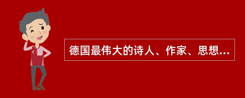 德国最伟大的诗人、作家、思想家是（）。