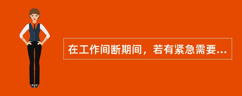 在工作间断期间，若有紧急需要合闸送电，应先通知工作负责人，并应采取下列措施（）。