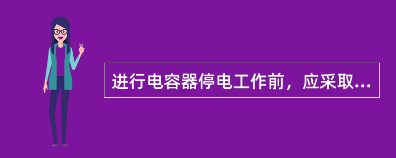 进行电容器停电工作前，应采取哪些安全措施？