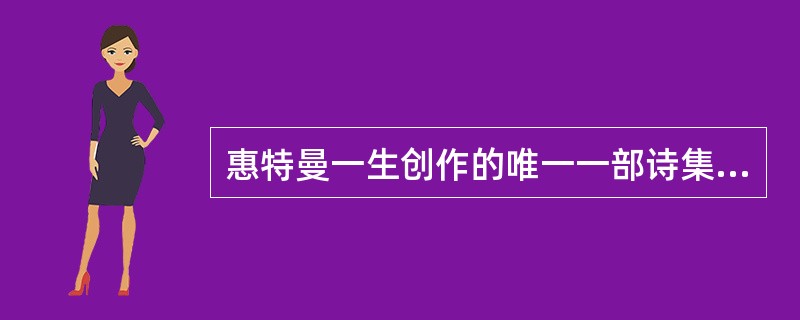 惠特曼一生创作的唯一一部诗集是（）。