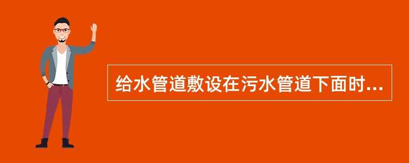 给水管道敷设在污水管道下面时，应采用（）或（），陶管伸出交叉管的长度每边不得小于