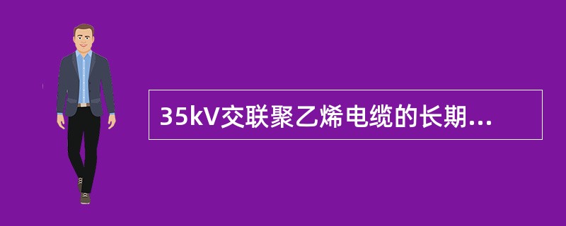 35kV交联聚乙烯电缆的长期允许工作温度是（）。