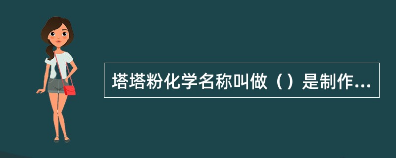 塔塔粉化学名称叫做（）是制作（）必不可少的原材料之一。