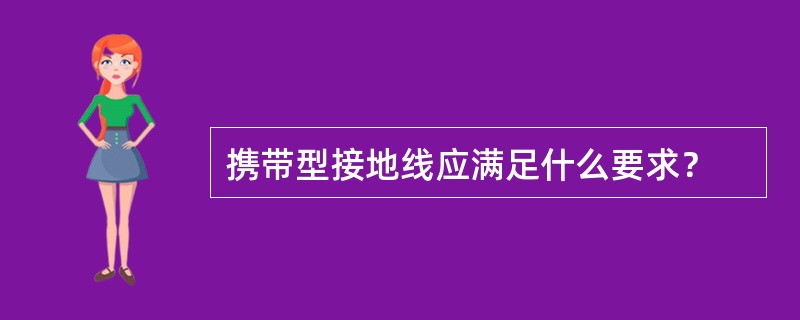 携带型接地线应满足什么要求？