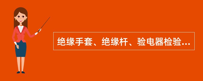 绝缘手套、绝缘杆、验电器检验周期为、（）