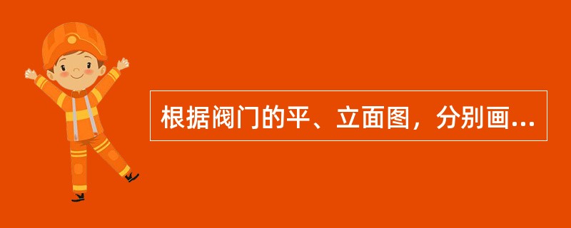 根据阀门的平、立面图，分别画出它的平、立面的轴测图。