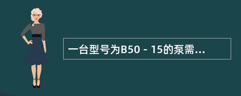 一台型号为B50－15的泵需要更换电机，已知泵的轴功率为N=2.62kw，用弹性