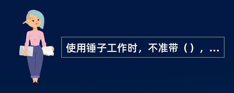 使用锤子工作时，不准带（），锤柄、锤头不得有（）。