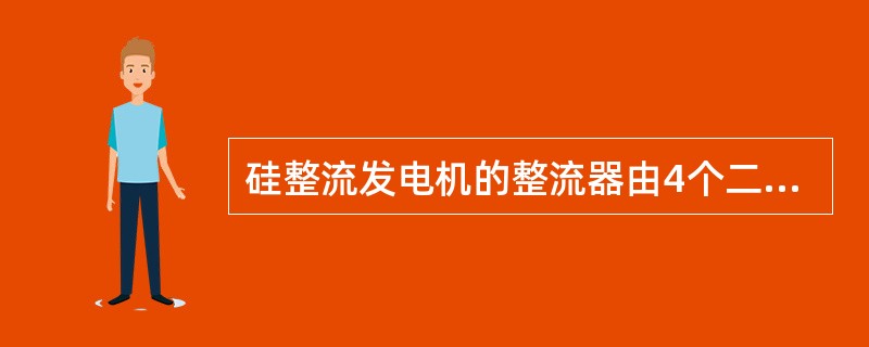 硅整流发电机的整流器由4个二极管组成.