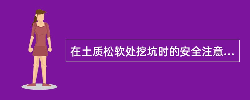 在土质松软处挖坑时的安全注意事项？