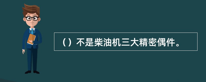 （）不是柴油机三大精密偶件。