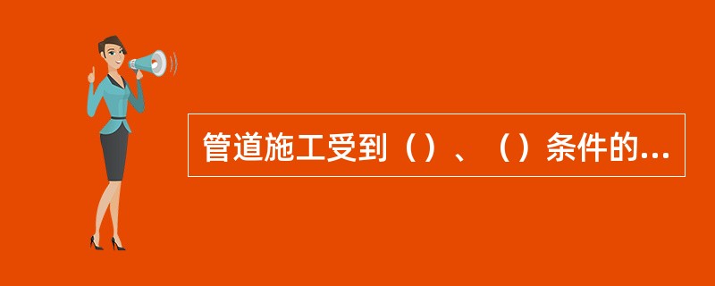 管道施工受到（）、（）条件的影响较大，特别是对露天作业施工影响更大。