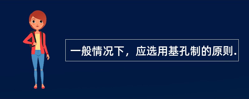 一般情况下，应选用基孔制的原则.