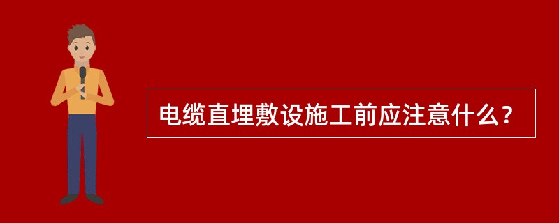 电缆直埋敷设施工前应注意什么？