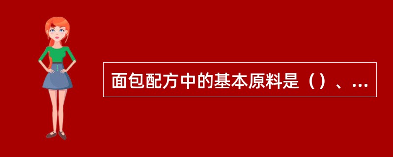 面包配方中的基本原料是（）、（），辅助材料有油脂、砂糖、蛋品、乳品、食盐等。