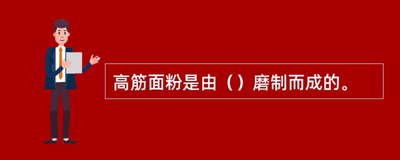 高筋面粉是由（）磨制而成的。