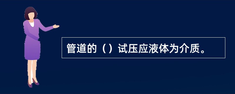 管道的（）试压应液体为介质。