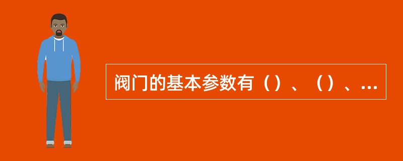 阀门的基本参数有（）、（）、（）、适用温度等。