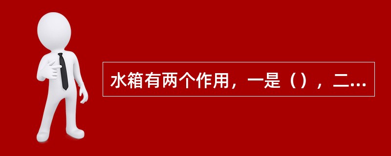 水箱有两个作用，一是（），二是（）。