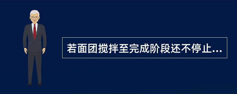 若面团搅拌至完成阶段还不停止搅拌而继续搅拌将会出现（）。