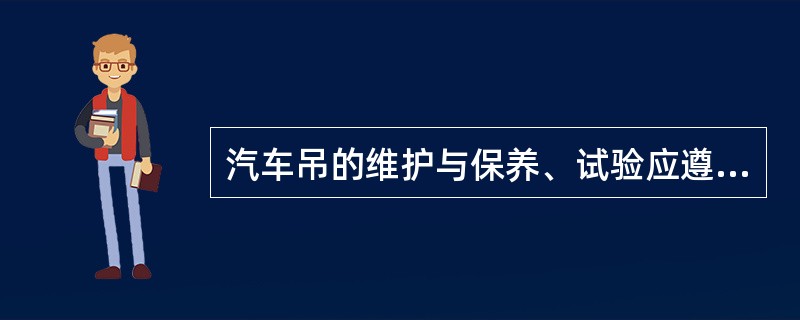 汽车吊的维护与保养、试验应遵守什么规定、规程？