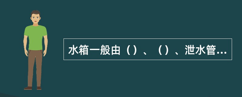 水箱一般由（）、（）、泄水管和信号管等部件组成。