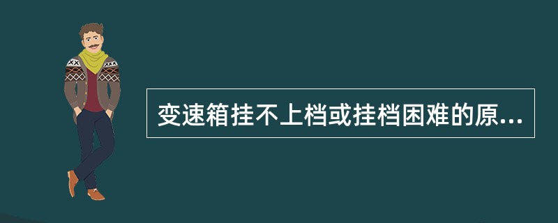 变速箱挂不上档或挂档困难的原因有（）。