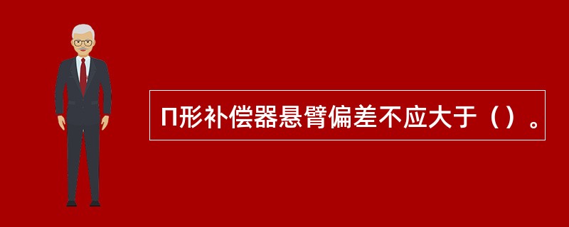 Π形补偿器悬臂偏差不应大于（）。