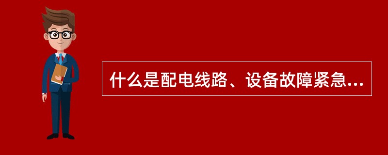 什么是配电线路、设备故障紧急处理？