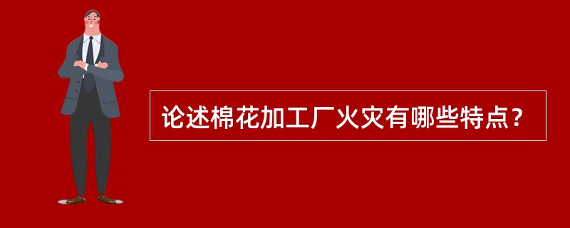 论述棉花加工厂火灾有哪些特点？