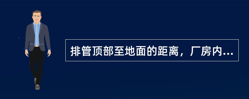 排管顶部至地面的距离，厂房内一般不小于（）mm。