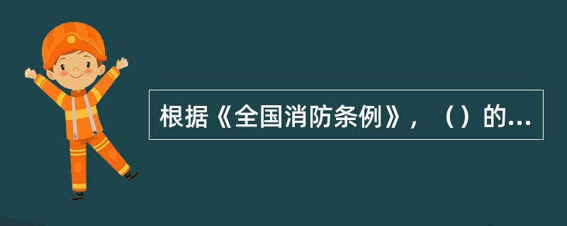 根据《全国消防条例》，（）的管理单位应当建立专职消防队