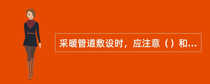 采暖管道敷设时，应注意（）和（），应利于管道排气和放水，应向集气罐有上升（），向