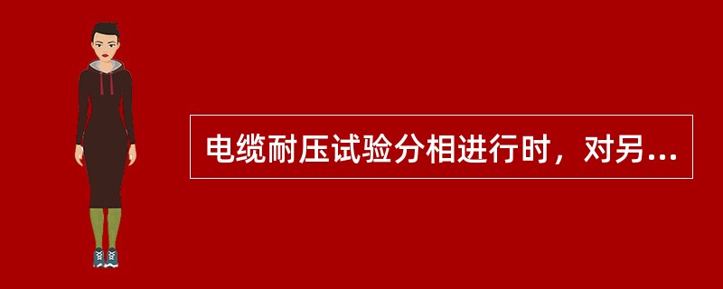 电缆耐压试验分相进行时，对另两相电缆是如何要求的？