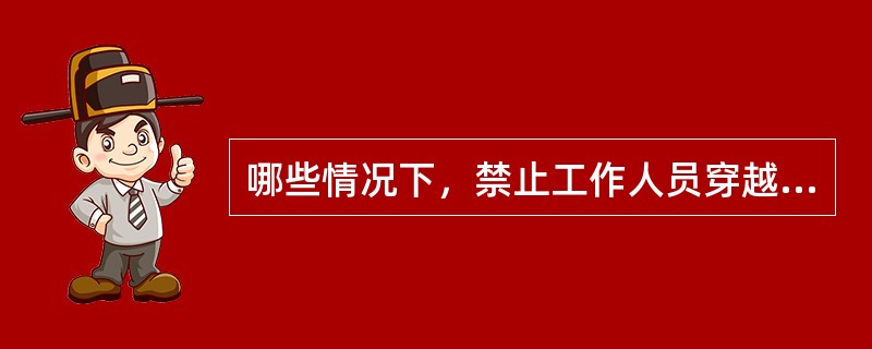 哪些情况下，禁止工作人员穿越绝缘导线进行工作？