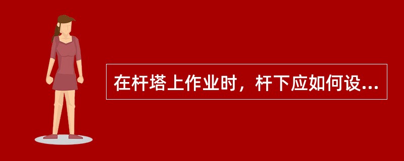 在杆塔上作业时，杆下应如何设置防落物伤人措施？