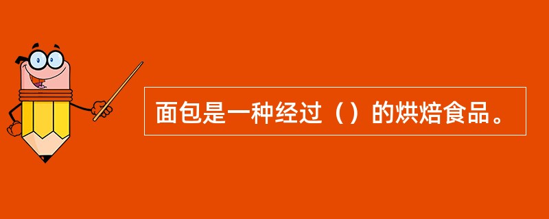 面包是一种经过（）的烘焙食品。