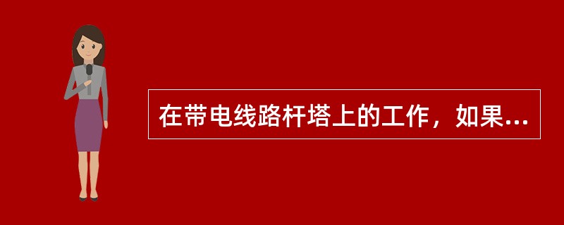 在带电线路杆塔上的工作，如果作业人员不能保证规定的安全距离，应选择什么方式工作？