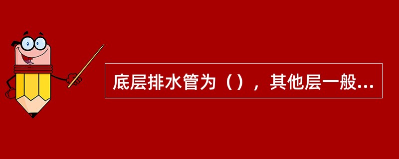底层排水管为（），其他层一般都吊装在楼板下。