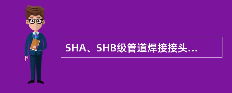 SHA、SHB级管道焊接接头合格等级为（）级。