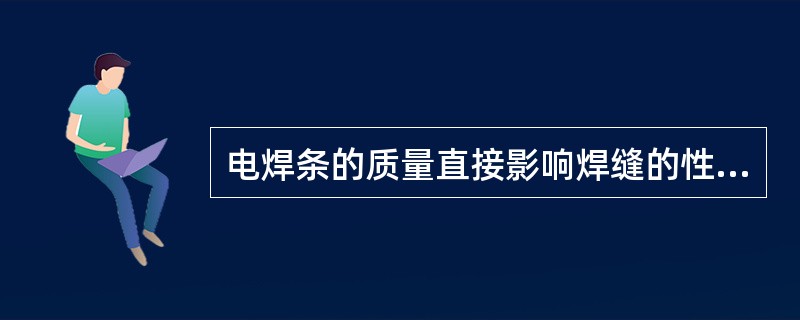 电焊条的质量直接影响焊缝的性能，电焊条由钢芯和药皮组成，药皮应根据工艺要求选用，