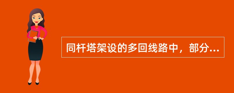 同杆塔架设的多回线路中，部分线路停电或直流线路中单极线路停电检修时需注意些什么？