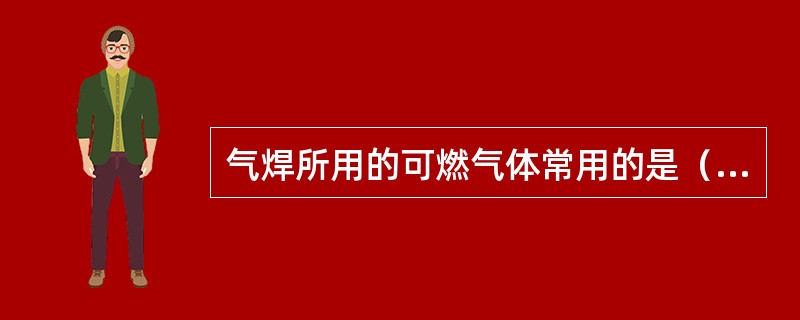 气焊所用的可燃气体常用的是（）气。