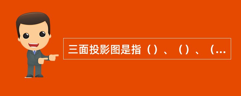 三面投影图是指（）、（）、（）。