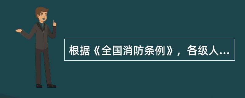 根据《全国消防条例》，各级人民政府主要负责人、分管消防工作的负责人和其他分管负责