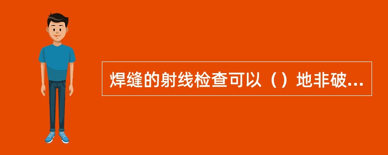 焊缝的射线检查可以（）地非破坏性地显示出存在于焊缝内部缺陷的形状、位置和大小。