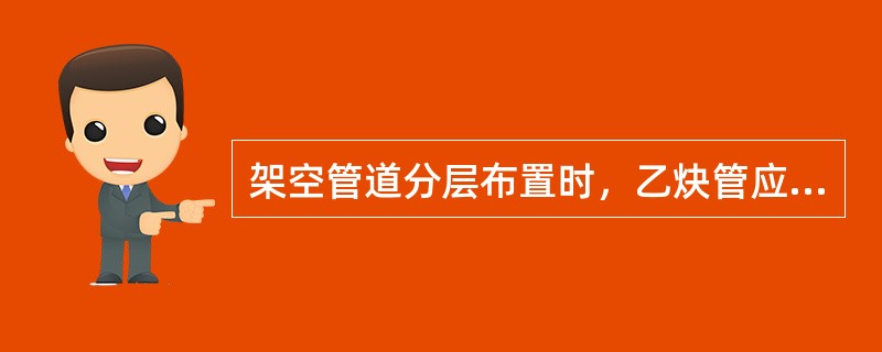 架空管道分层布置时，乙炔管应该布置在（），其固定支架不应该固定在其他管道上。