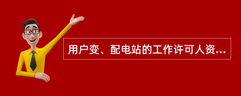 用户变、配电站的工作许可人资格条件是什么？